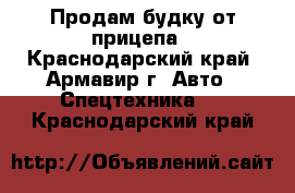 Продам будку от прицепа - Краснодарский край, Армавир г. Авто » Спецтехника   . Краснодарский край